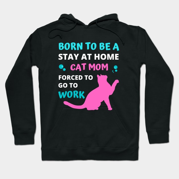 Born to be a Stay at Home Cat Mom Forced to Go to Work Hoodie by apparel.tolove@gmail.com